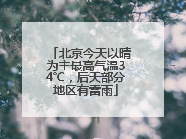 北京今天以晴为主最高气温34℃，后天部分地区有雷雨