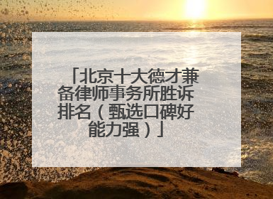 北京十大德才兼备律师事务所胜诉排名（甄选口碑好能力强）