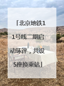 北京地铁11号线二期启动环评，共设5座换乘站