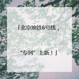 北京地铁6号线，“专列”上新！