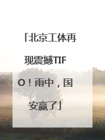 北京工体再现震撼TIFO！雨中，国安赢了