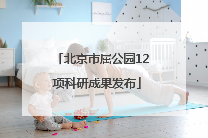 北京市属公园12项科研成果发布