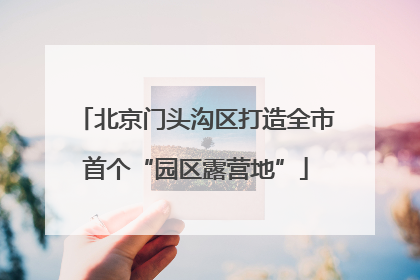 北京门头沟区打造全市首个“园区露营地”