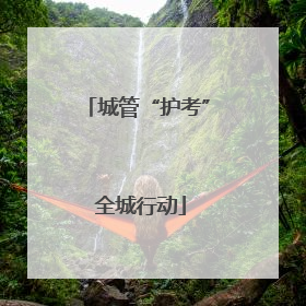 城管“护考” 全城行动