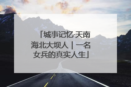 城事记忆·天南海北大坝人｜一名女兵的真实人生