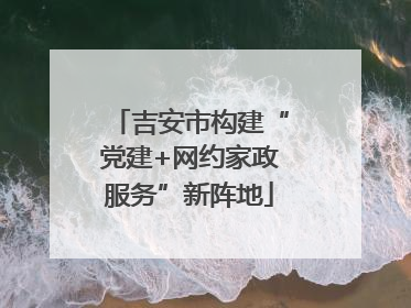 吉安市构建“党建+网约家政服务”新阵地