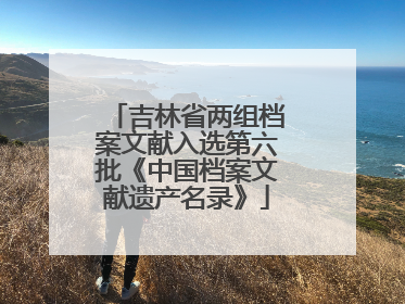 吉林省两组档案文献入选第六批《中国档案文献遗产名录》