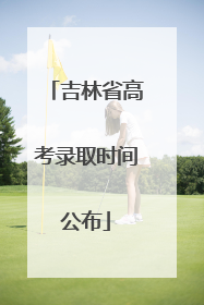 吉林省高考录取时间公布