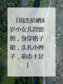 周杰伦晒3岁小女儿背影照，身穿格子裙，头扎小辫子，萌态十足