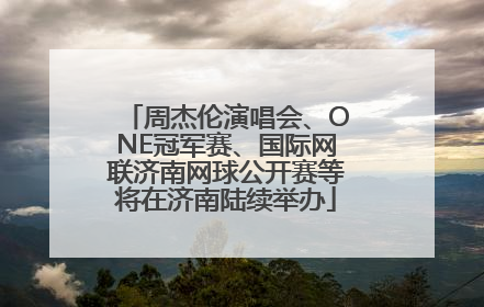 周杰伦演唱会、ONE冠军赛、国际网联济南网球公开赛等将在济南陆续举办
