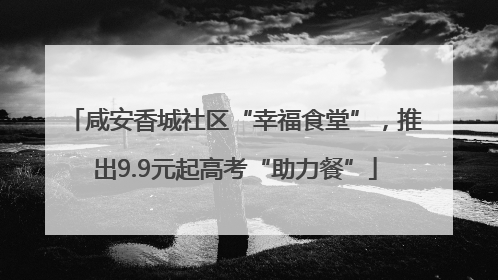 咸安香城社区“幸福食堂”，推出9.9元起高考“助力餐”