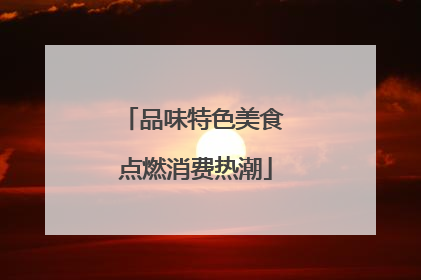 品味特色美食 点燃消费热潮