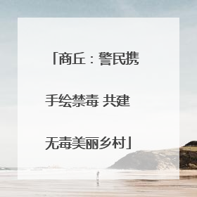 商丘：警民携手绘禁毒 共建无毒美丽乡村