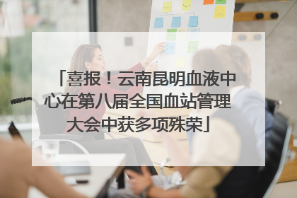 喜报！云南昆明血液中心在第八届全国血站管理大会中获多项殊荣