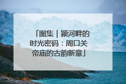 图集｜颍河畔的时光密码：周口关帝庙的古韵新章