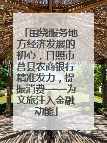 围绕服务地方经济发展的初心，日照市莒县农商银行精准发力，提振消费——为文旅注入金融动能