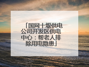 国网十堰供电公司开发区供电中心：帮老人排除用电隐患