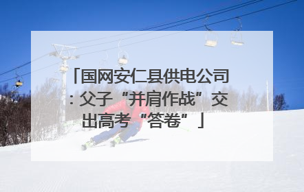 国网安仁县供电公司：父子“并肩作战”交出高考“答卷”