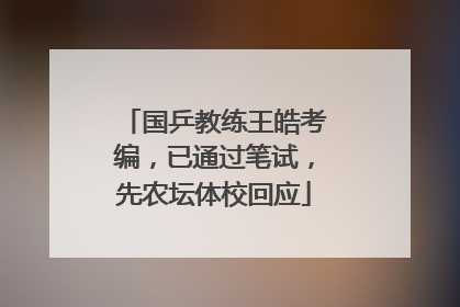 国乒教练王皓考编，已通过笔试，先农坛体校回应
