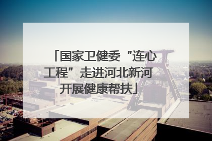国家卫健委“连心工程”走进河北新河开展健康帮扶