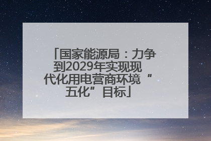 国家能源局：力争到2029年实现现代化用电营商环境“五化”目标