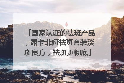 国家认证的祛斑产品，露卡菲娅祛斑套装淡斑良方，祛斑更彻底