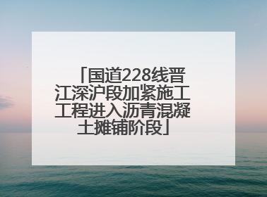 国道228线晋江深沪段加紧施工工程进入沥青混凝土摊铺阶段