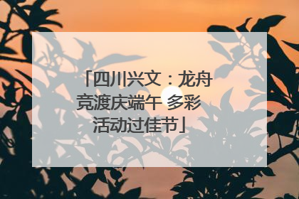 四川兴文：龙舟竞渡庆端午 多彩活动过佳节