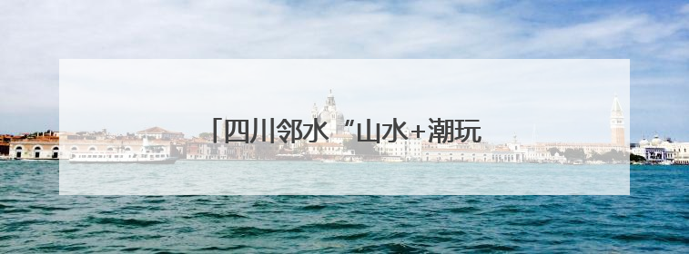 四川邻水“山水+潮玩”引爆“五一”文旅