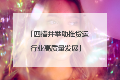 四措并举助推货运行业高质量发展