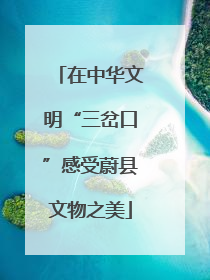 在中华文明“三岔口”感受蔚县文物之美