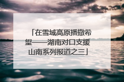 在雪域高原播撒希望——湖南对口支援山南系列报道之三