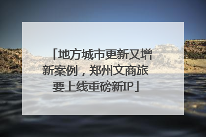 地方城市更新又增新案例，郑州文商旅要上线重磅新IP