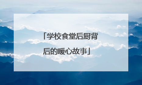 学校食堂后厨背后的暖心故事