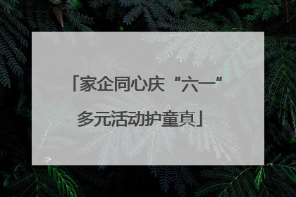 家企同心庆“六一” 多元活动护童真