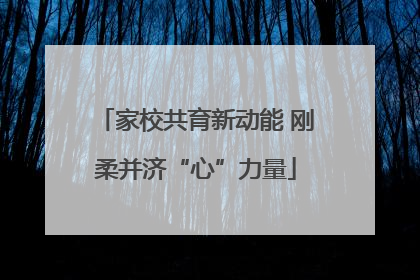 家校共育新动能 刚柔并济“心”力量