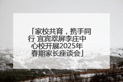 家校共育，携手同行 宜宾翠屏李庄中心校开展2025年春期家长座谈会