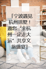 宁波遇见杭州拱墅！邀您“来杭州一定走大运”共享文旅盛宴