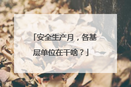 安全生产月，各基层单位在干啥？