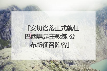 安切洛蒂正式就任巴西男足主教练 公布新征召阵容