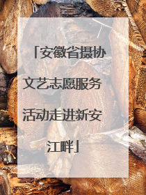 安徽省摄协文艺志愿服务活动走进新安江畔