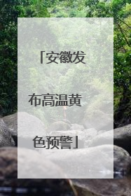 安徽发布高温黄色预警
