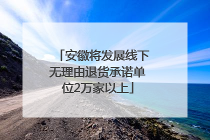 安徽将发展线下无理由退货承诺单位2万家以上