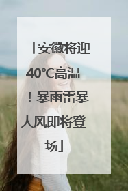 安徽将迎40℃高温！暴雨雷暴大风即将登场
