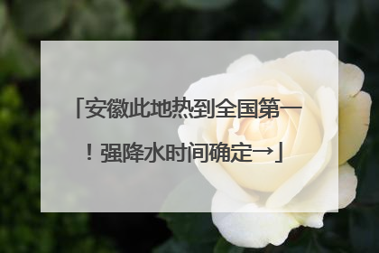 安徽此地热到全国第一！强降水时间确定→