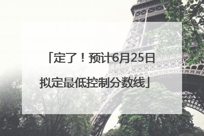 定了！预计6月25日拟定最低控制分数线