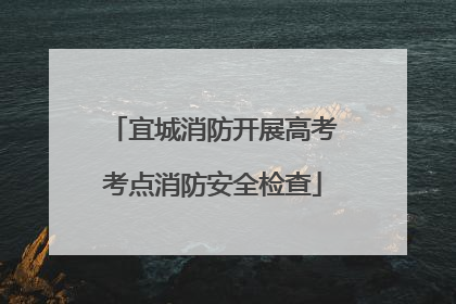 宜城消防开展高考考点消防安全检查