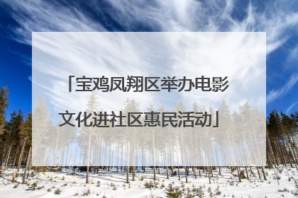 宝鸡凤翔区举办电影文化进社区惠民活动