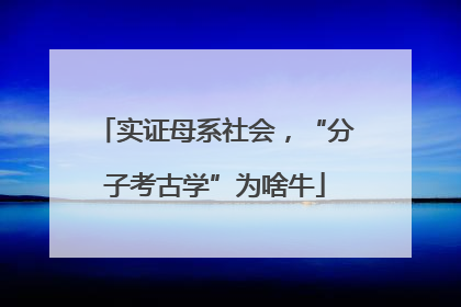 实证母系社会，“分子考古学”为啥牛