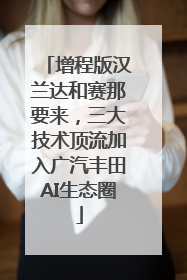 增程版汉兰达和赛那要来，三大技术顶流加入广汽丰田AI生态圈